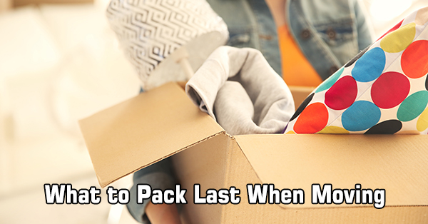 What to Pack Last When Moving: Last But Not Least